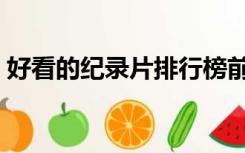 好看的纪录片排行榜前十名（最好的纪录片）