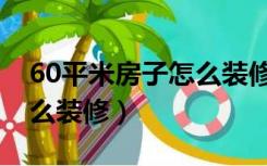 60平米房子怎么装修最实用（60平米房子怎么装修）