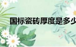 国标瓷砖厚度是多少（瓷砖厚度是多少）