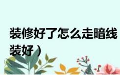 装修好了怎么走暗线（装修房子电路暗线怎样装好）
