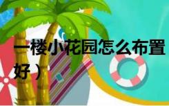 一楼小花园怎么布置（一楼的小花园怎么装修好）