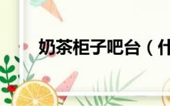 奶茶柜子吧台（什么是奶茶水吧台）