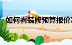 如何看装修预算报价表（装修怎么看预算）