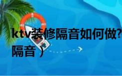 ktv装修隔音如何做?效果最好（ktv装修怎么隔音）