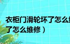 衣柜门滑轮坏了怎么维修视频（衣柜门滑轮坏了怎么维修）