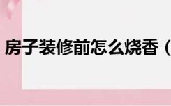 房子装修前怎么烧香（房子装修前怎么烧香）