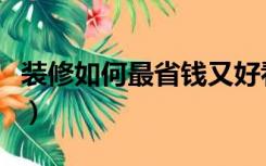 装修如何最省钱又好看（装修怎么省钱又好看）