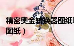 精密奥金转换器图纸哪里买（精密奥金转换器图纸）