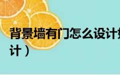 背景墙有门怎么设计好看（背景墙有门怎么设计）