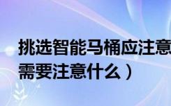 挑选智能马桶应注意哪些事项?（选智能马桶需要注意什么）