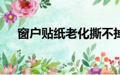 窗户贴纸老化撕不掉怎么办,有专用喷剂