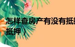 怎样查房产有没有抵押（怎么查房产证有没有抵押）