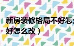 新房装修格局不好怎么改造（新房装修格局不好怎么改）