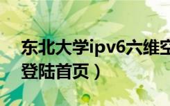 东北大学ipv6六维空间（东北大学六维空间登陆首页）