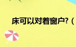 床可以对着窗户?（床可以对着窗户吗）