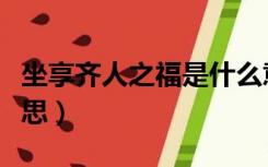 坐享齐人之福是什么意思（齐人之福是什么意思）