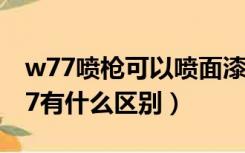 w77喷枪可以喷面漆吗（油漆喷枪w71和w77有什么区别）