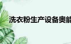 洗衣粉生产设备奥能（洗衣粉生产设备）