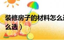 装修房子的材料怎么选择（装修房子的材料怎么选）