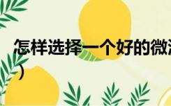 怎样选择一个好的微波炉（微波炉要怎么选好）