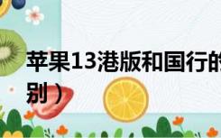 苹果13港版和国行的区别（港版和国行的区别）