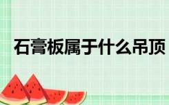 石膏板属于什么吊顶（什么是石膏板吊顶）