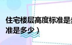 住宅楼层高度标准是多少高（住宅楼层高度标准是多少）
