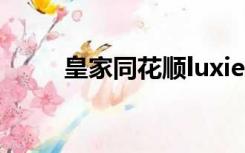 皇家同花顺luxiem（皇家同花顺）