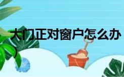 大门正对窗户怎么办（大门正对窗户怎么装修）