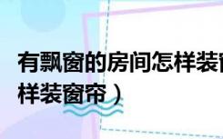 有飘窗的房间怎样装窗帘盒（有飘窗的房间怎样装窗帘）
