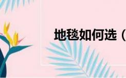 地毯如何选（地毯怎么选）