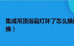 集成吊顶浴霸灯坏了怎么换图片（集成吊顶浴霸灯坏了怎么换）