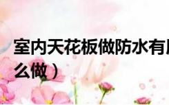 室内天花板做防水有用吗（天花板装修防水怎么做）
