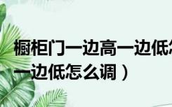橱柜门一边高一边低怎么调整（橱柜门一边高一边低怎么调）