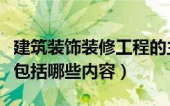 建筑装饰装修工程的主要内容（装饰装修工程包括哪些内容）