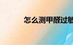 怎么测甲醛过敏（怎么测甲醛）