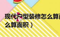 现代户型装修怎么算面积的（现代户型装修怎么算面积）