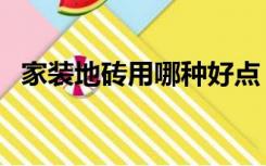 家装地砖用哪种好点（家装地砖用哪种好）