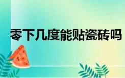 零下几度能贴瓷砖吗（零下可以贴瓷砖吗）