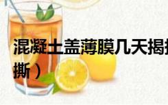 混凝土盖薄膜几天揭掉（冬季现浇盖薄膜几天撕）