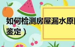 如何检测房屋漏水原因（房屋漏水如何检测与鉴定）