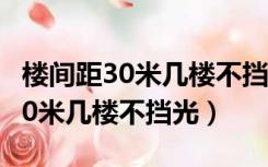 楼间距30米几楼不挡光小高层18层（楼间距30米几楼不挡光）