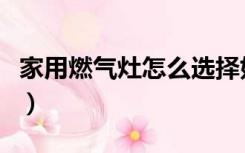 家用燃气灶怎么选择好（家用燃气灶怎么选择）