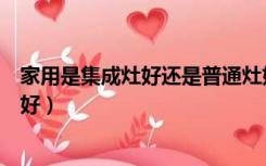 家用是集成灶好还是普通灶好（家装集成灶和普通灶哪一个好）