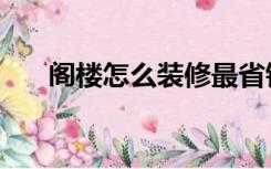 阁楼怎么装修最省钱（阁楼怎么装修）