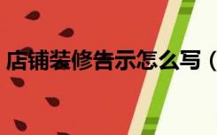 店铺装修告示怎么写（店面装修告示怎么写）