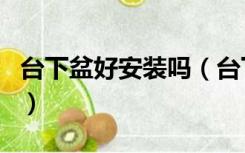 台下盆好安装吗（台下盆如何安装的比较牢固）