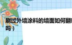 刷过外墙涂料的墙面如何翻新（旧墙面翻新直接刷涂料可以吗）