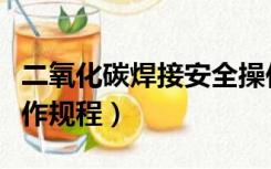 二氧化碳焊接安全操作（二氧化碳焊机安全操作规程）