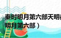 秦时明月第六部天明都在哪几集出现过（秦时明月第六部）